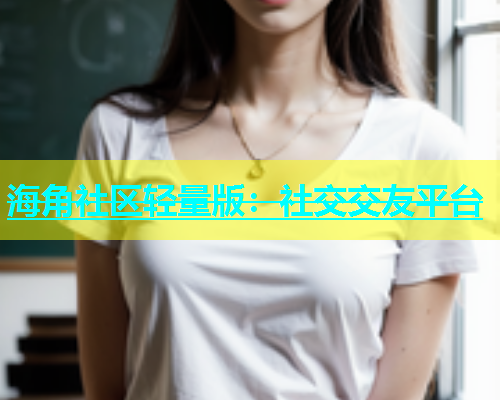 海角社区轻量版：社交交友平台  第1张