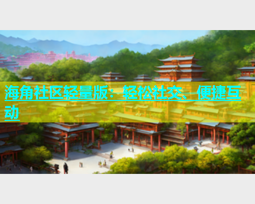 海角社区轻量版：轻松社交、便捷互动  第2张