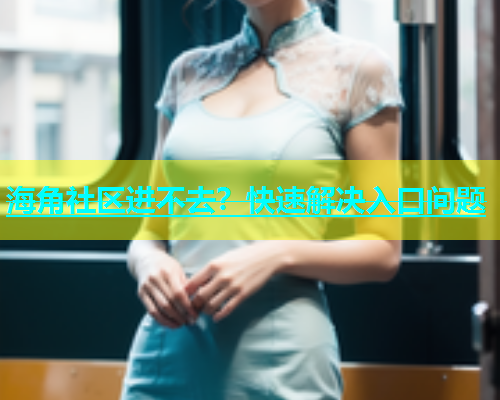海角社区进不去？快速解决入口问题  第1张