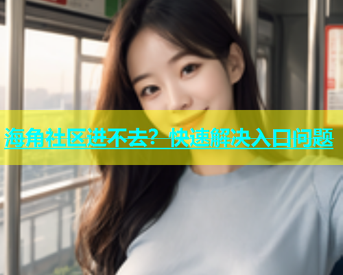 海角社区进不去？快速解决入口问题  第1张