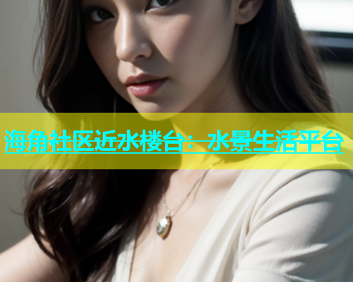 海角社区近水楼台：水景生活平台  第2张