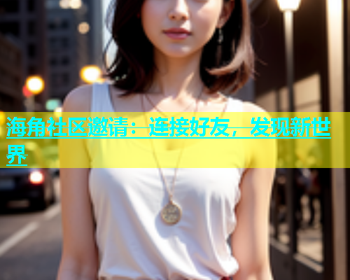 海角社区邀请：连接好友，发现新世界  第1张