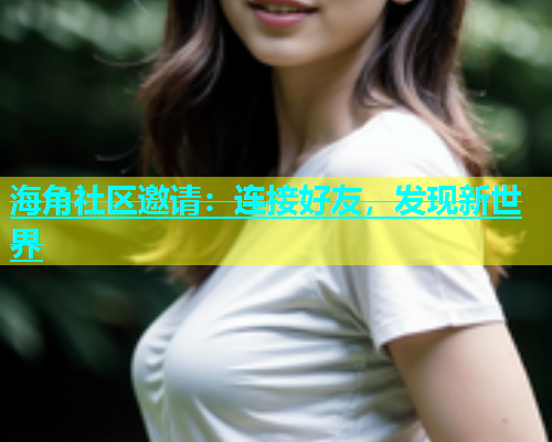 海角社区邀请：连接好友，发现新世界  第1张