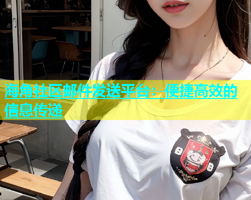 海角社区邮件发送平台：便捷高效的信息传递  第1张