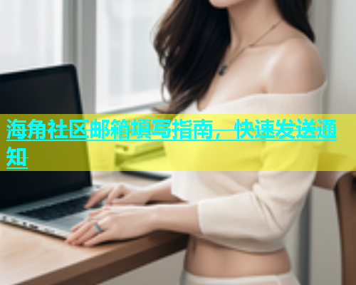 海角社区邮箱填写指南，快速发送通知  第1张