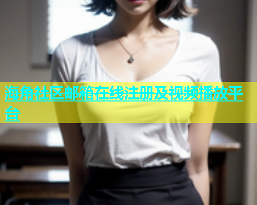 海角社区邮箱在线注册及视频播放平台  第1张