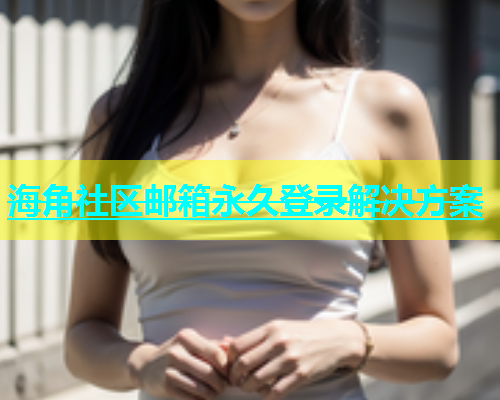 海角社区邮箱永久登录解决方案  第2张