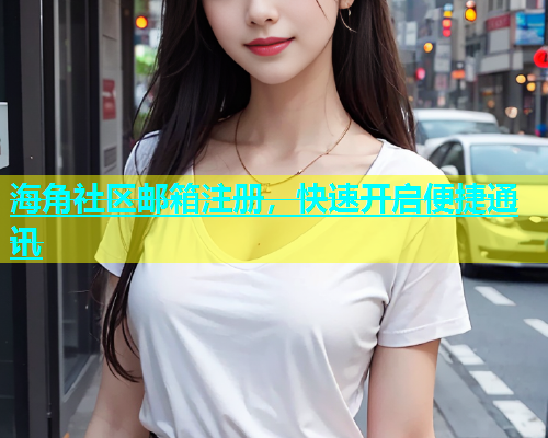 海角社区邮箱注册，快速开启便捷通讯  第2张