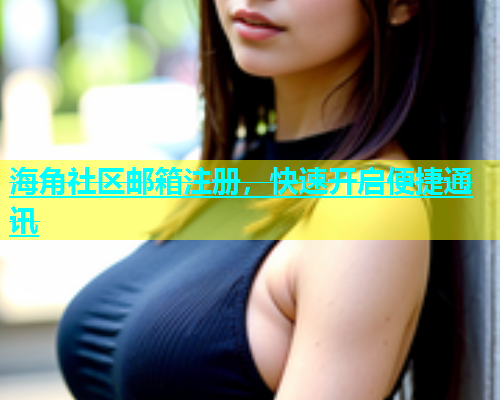 海角社区邮箱注册，快速开启便捷通讯  第1张
