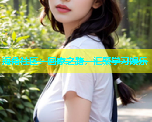 海角社区：回家之路，汇聚学习娱乐  第1张