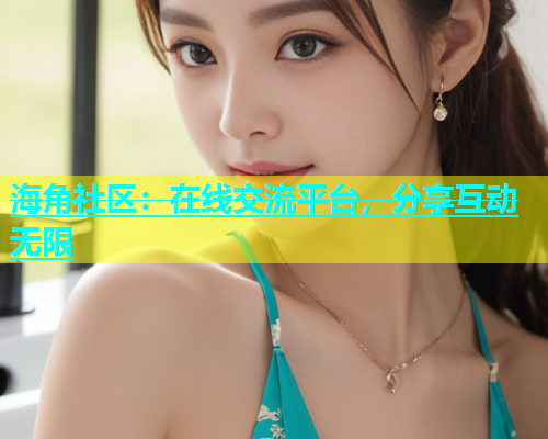 海角社区：在线交流平台，分享互动无限  第1张