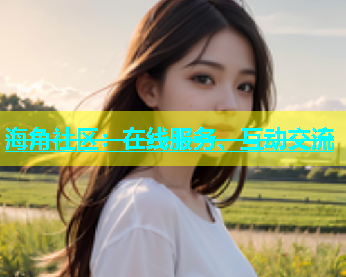 海角社区：在线服务、互动交流  第1张