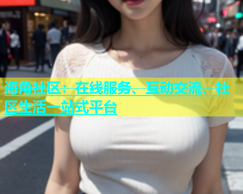海角社区：在线服务、互动交流、社区生活一站式平台  第1张