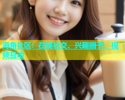 海角社区：在线社交、兴趣圈子、视频互动  第1张