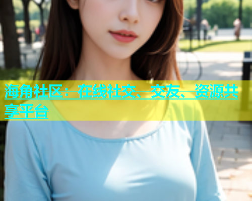 海角社区：在线社交、交友、资源共享平台  第1张