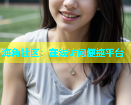 海角社区：在线访问便捷平台  第1张