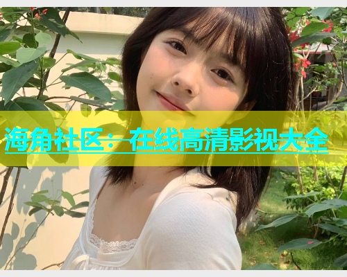 海角社区：在线高清影视大全  第1张