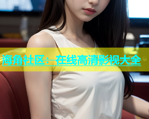 海角社区：在线高清影视大全  第2张