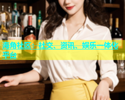 海角社区：社交、资讯、娱乐一体化平台  第1张
