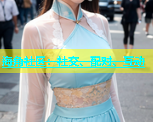 海角社区：社交、配对、互动  第1张