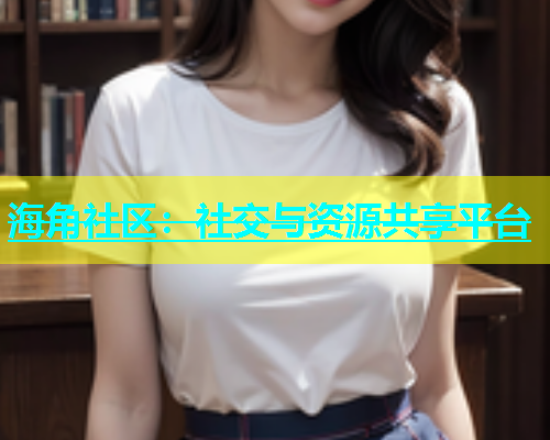 海角社区：社交与资源共享平台  第1张