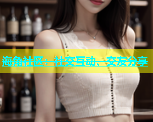 海角社区：社交互动、交友分享  第2张
