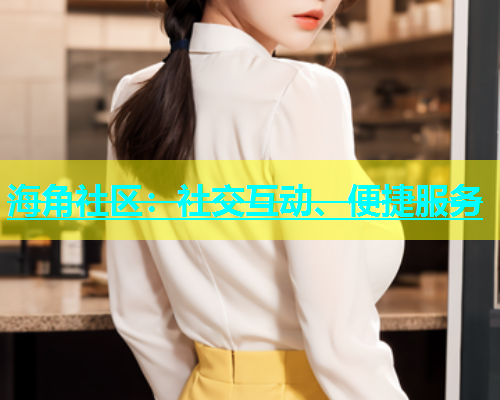 海角社区：社交互动、便捷服务  第1张