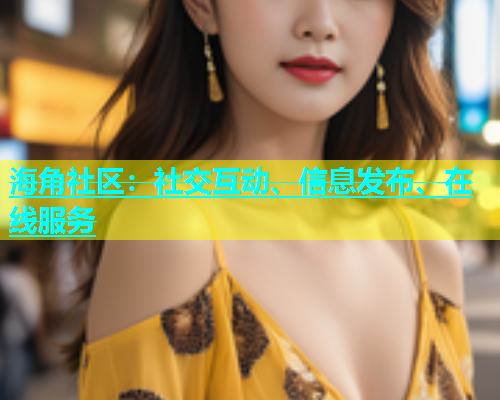 海角社区：社交互动、信息发布、在线服务  第1张