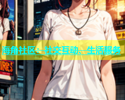 海角社区：社交互动、生活服务  第1张