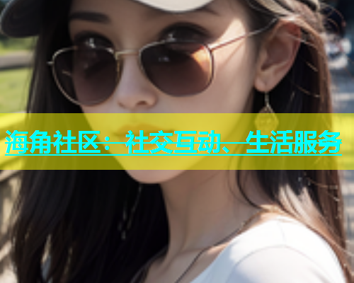 海角社区：社交互动、生活服务  第1张