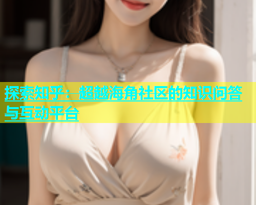 探索知乎：超越海角社区的知识问答与互动平台  第1张