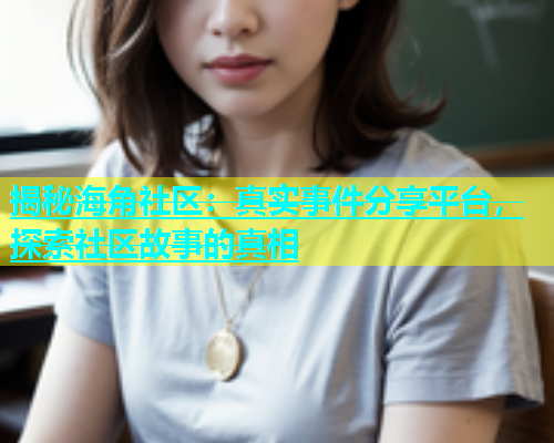 揭秘海角社区：真实事件分享平台，探索社区故事的真相  第1张