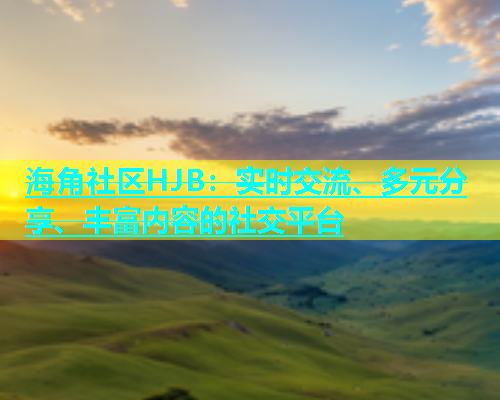 海角社区HJB：实时交流、多元分享、丰富内容的社交平台  第1张