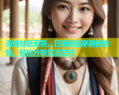 海角社区安装，打造智能家居新体验，轻松升级生活空间  第1张