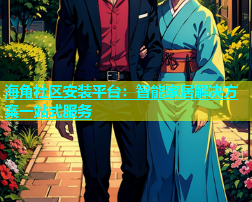 海角社区安装平台：智能家居解决方案一站式服务  第1张
