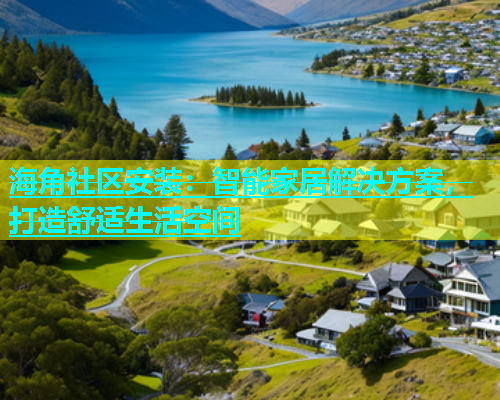 海角社区安装：智能家居解决方案，打造舒适生活空间  第1张