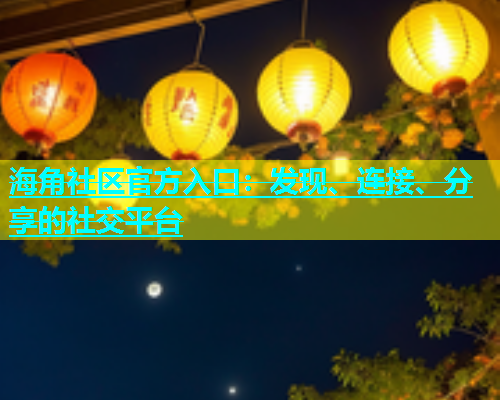海角社区官方入口：发现、连接、分享的社交平台  第1张