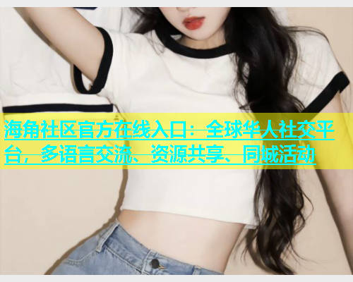 海角社区官方在线入口：全球华人社交平台，多语言交流、资源共享、同城活动  第1张