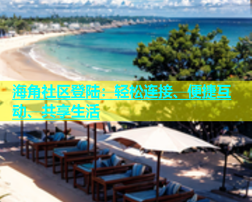 海角社区登陆：轻松连接、便捷互动、共享生活  第1张