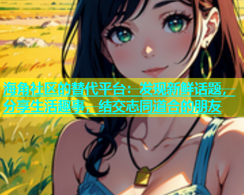 海角社区的替代平台：发现新鲜话题，分享生活趣事，结交志同道合的朋友  第1张
