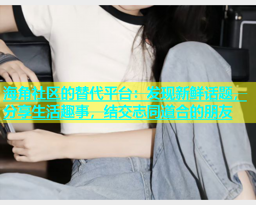 海角社区的替代平台：发现新鲜话题，分享生活趣事，结交志同道合的朋友  第2张