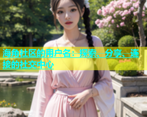 海角社区的用户名：探索、分享、连接的社交中心  第1张