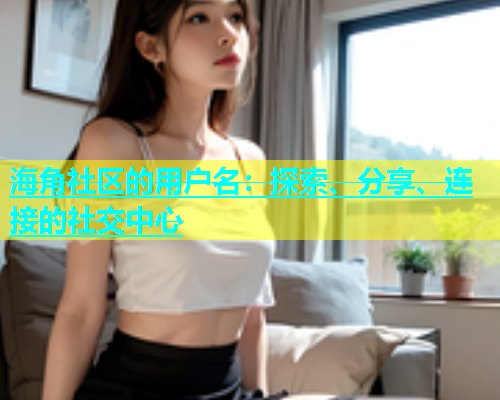 海角社区的用户名：探索、分享、连接的社交中心  第1张