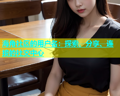 海角社区的用户名：探索、分享、连接的社交中心  第2张