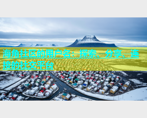 海角社区的用户名：探索、分享、连接的社交平台  第1张