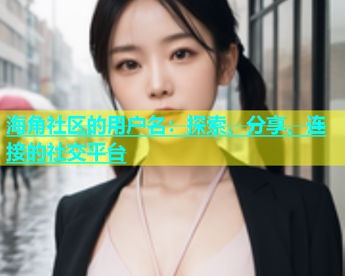 海角社区的用户名：探索、分享、连接的社交平台  第1张