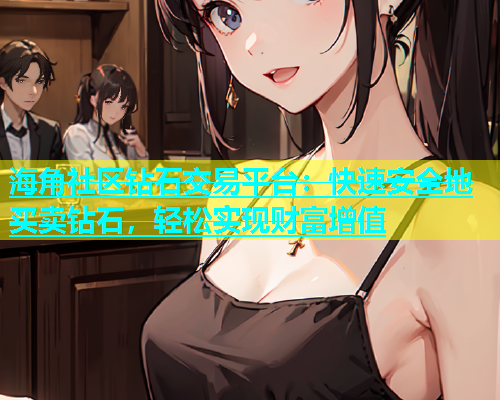 海角社区钻石交易平台：快速安全地买卖钻石，轻松实现财富增值  第1张