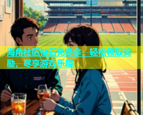 海角社区钻石免费拿，轻松领取奖励，尽享游戏乐趣  第1张
