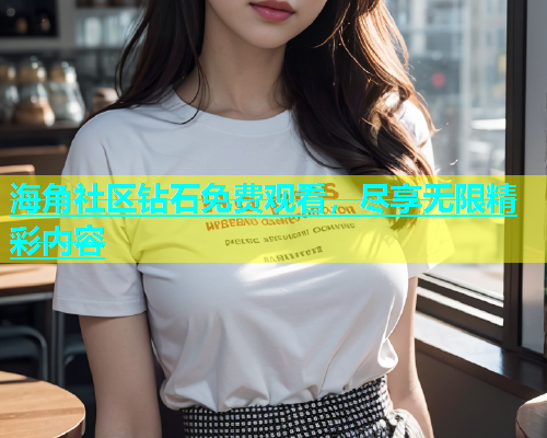 海角社区钻石免费观看，尽享无限精彩内容  第1张