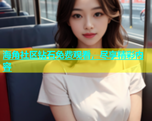 海角社区钻石免费观看，尽享精彩内容  第1张